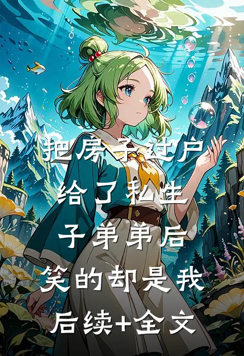 把房子过户给了私生子弟弟后，笑的却是我后续+全文