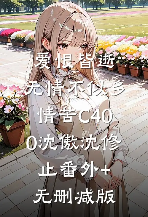 爱恨皆逝，无情不似多情苦C400沈傲沈修止番外+无删减版