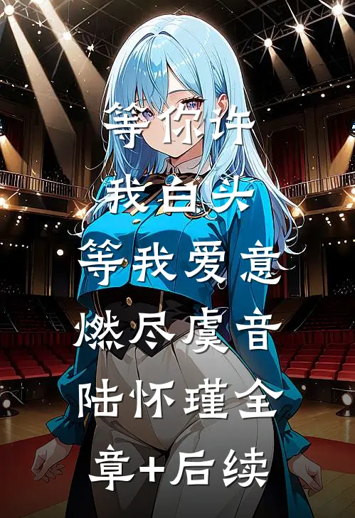 等你许我白头，等我爱意燃尽虞音陆怀瑾全章+后续