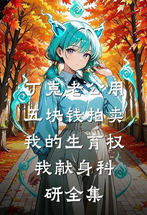丁克老公用五块钱拍卖我的生育权，我献身科研全集