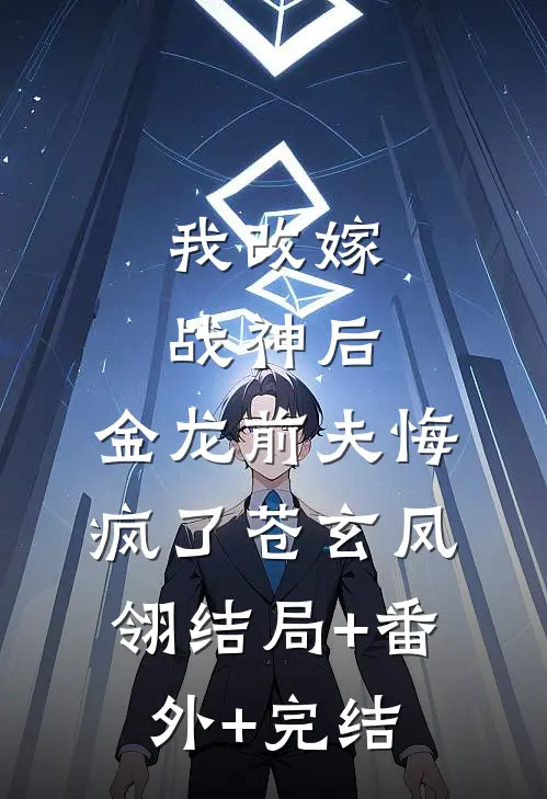 我改嫁战神后，金龙前夫悔疯了苍玄凤翎结局+番外+完结