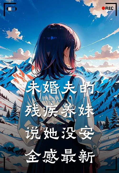 未婚夫的残疾养妹说她没安全感最新