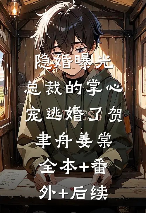 隐婚曝光：总裁的掌心宠逃婚了贺聿舟姜棠:全本+番外+后续
