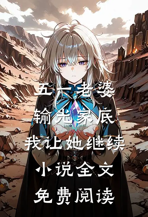五一老婆输光家底，我让她继续小说全文免费阅读