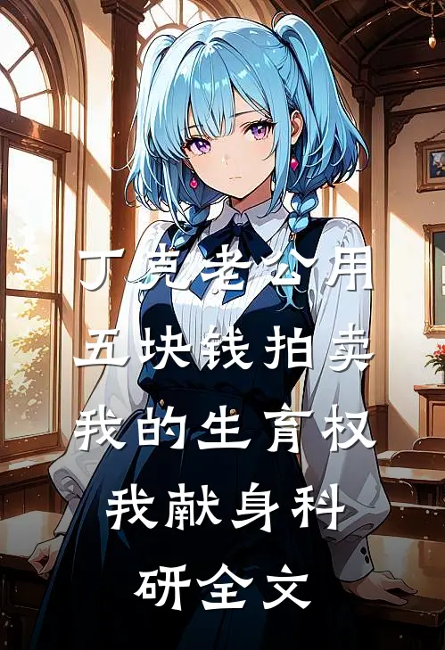 丁克老公用五块钱拍卖我的生育权，我献身科研全文