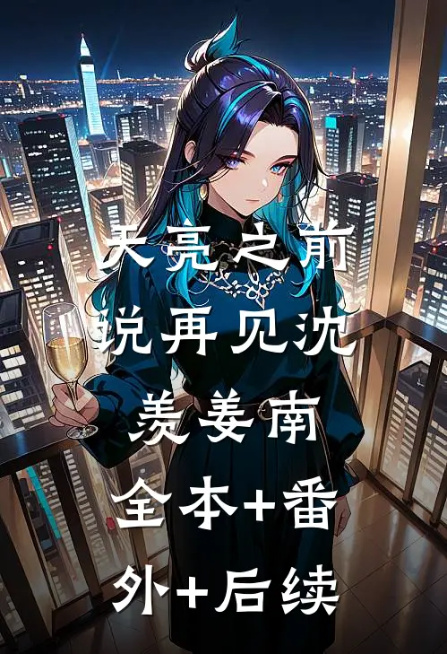 天亮之前说再见沈羡姜南:全本+番外+后续