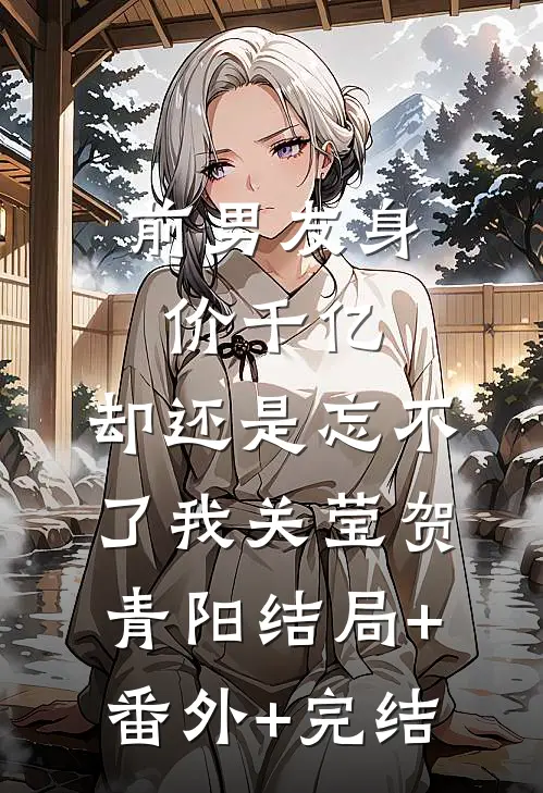 前男友身价千亿，却还是忘不了我关莹贺青阳结局+番外+完结