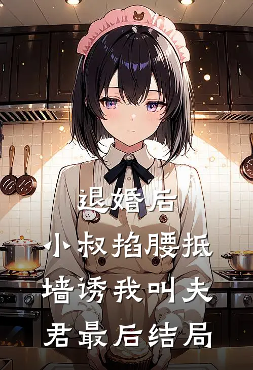 退婚后，小叔掐腰抵墙诱我叫夫君最后结局