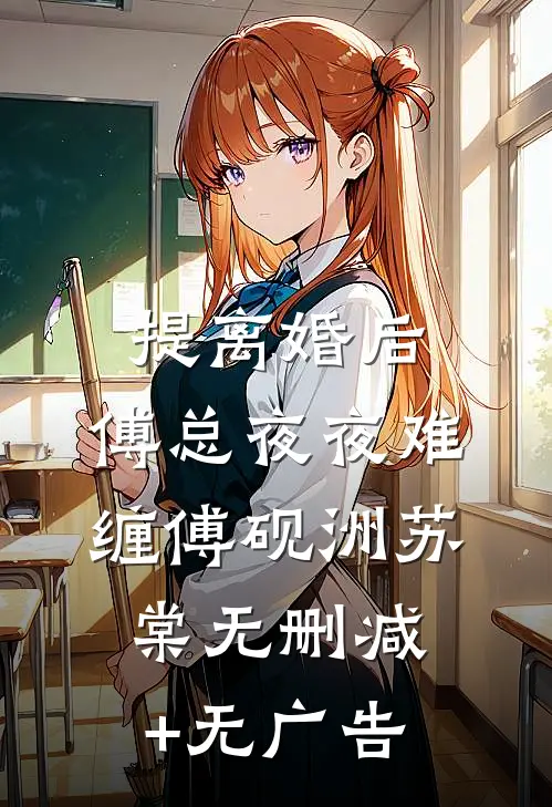 提离婚后，傅总夜夜难缠傅砚洲苏棠无删减+无广告