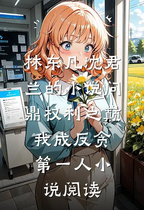 林东凡沈君兰的小说问鼎权利之巅，我成反贪第一人小说阅读
