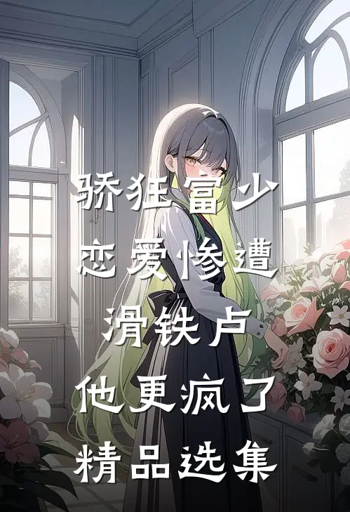 骄狂富少恋爱惨遭滑铁卢，他更疯了精品选集