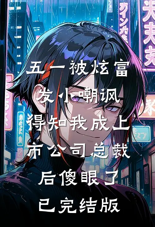 五一被炫富发小嘲讽，得知我成上市公司总裁后傻眼了已完结版