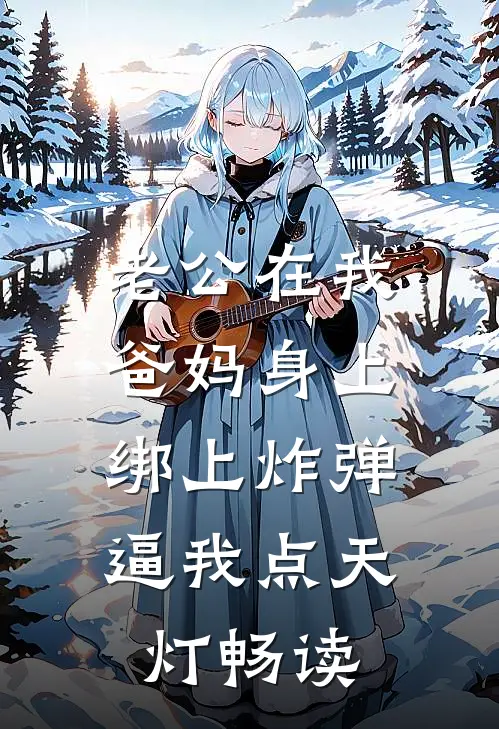 老公在我爸妈身上绑上炸弹，逼我点天灯畅读
