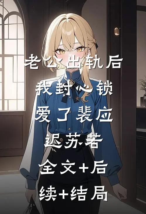 老公出轨后，我封心锁爱了裴应迟苏若:全文+后续+结局