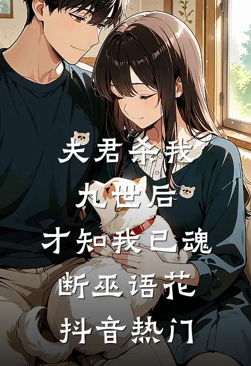 夫君杀我九世后，才知我已魂断巫语花抖音热门
