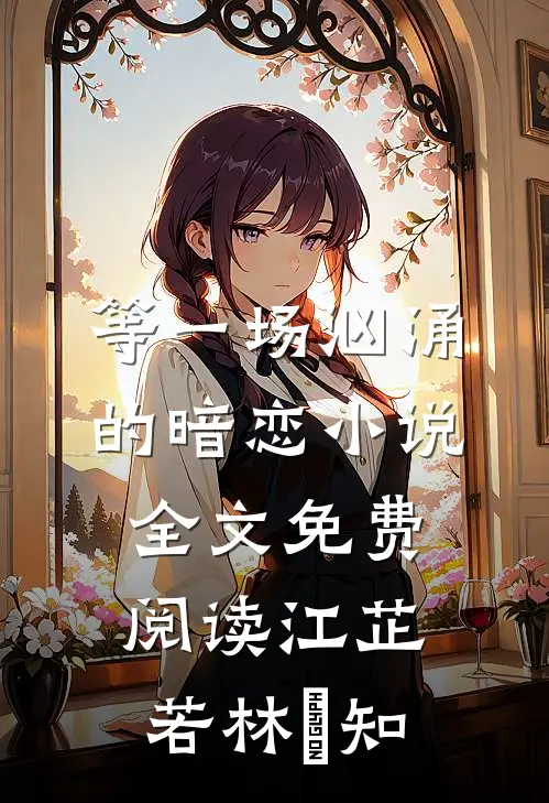 等一场汹涌的暗恋小说全文免费阅读江芷若林璟知