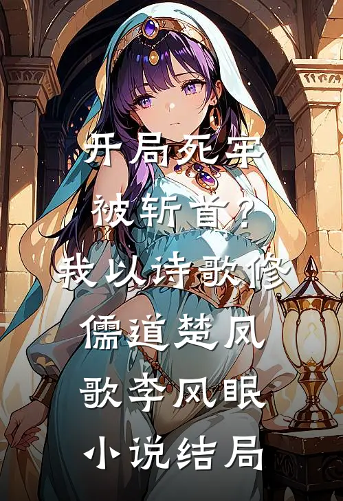 开局死牢被斩首？我以诗歌修儒道楚凤歌李风眠小说结局