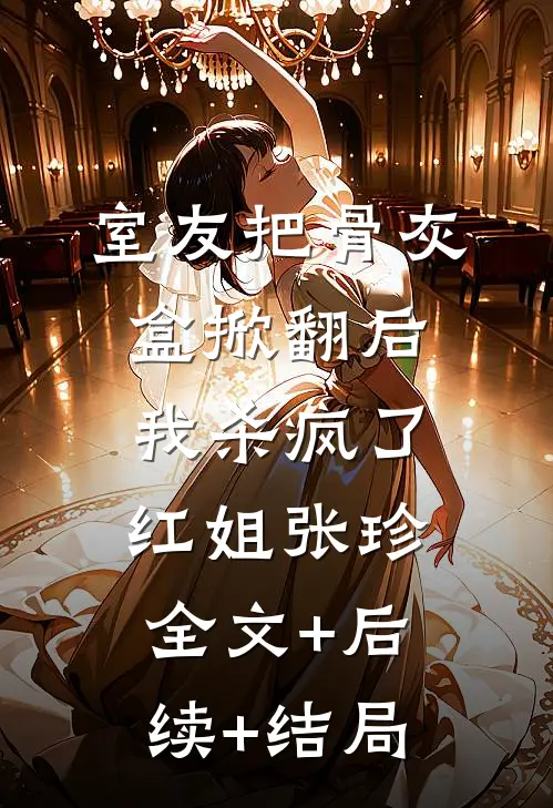 室友把骨灰盒掀翻后，我杀疯了红姐张珍全文+后续+结局