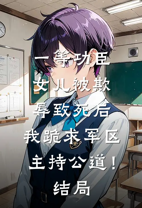 一等功臣女儿被欺辱致死后，我跪求军区主持公道！结局