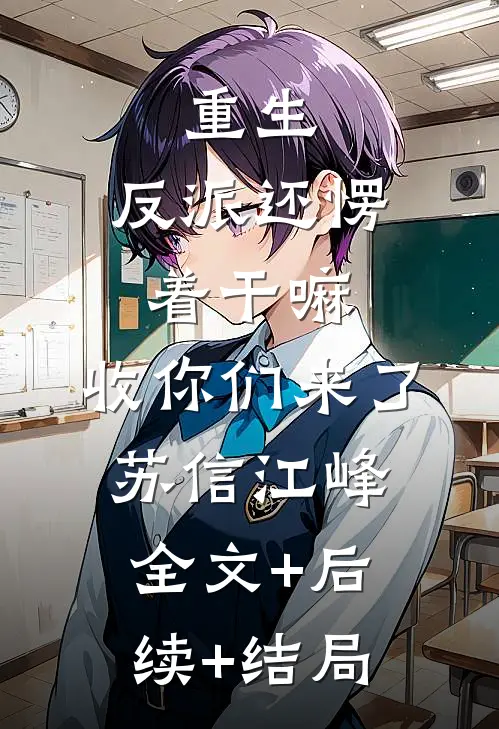 重生：反派还愣着干嘛，收你们来了苏信江峰全文+后续+结局