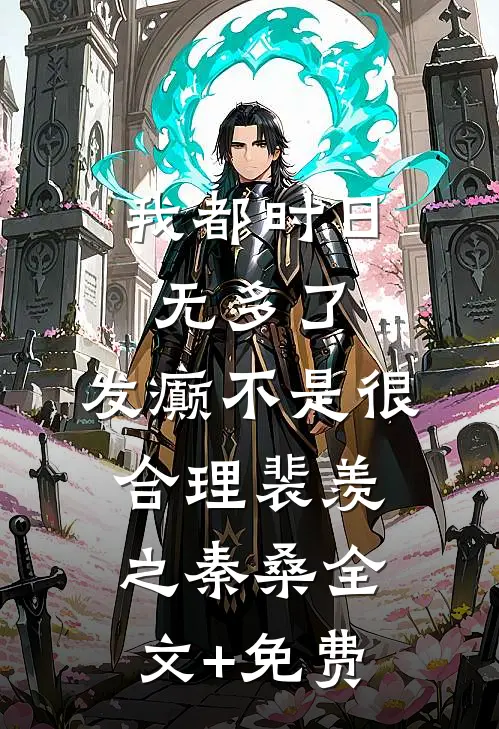 我都时日无多了，发癫不是很合理裴羡之秦桑全文+免费
