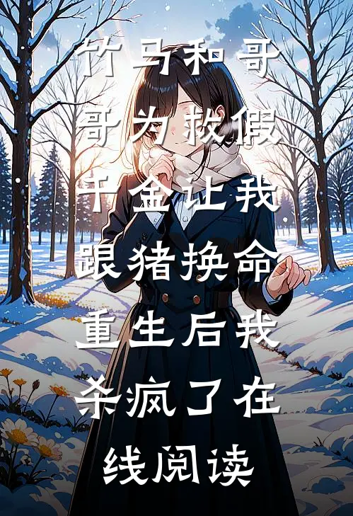 竹马和哥哥为救假千金让我跟猪换命，重生后我杀疯了在线阅读