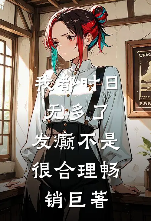 我都时日无多了，发癫不是很合理畅销巨著