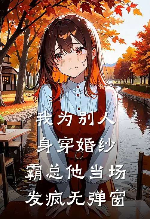 我为别人身穿婚纱，霸总他当场发疯无弹窗