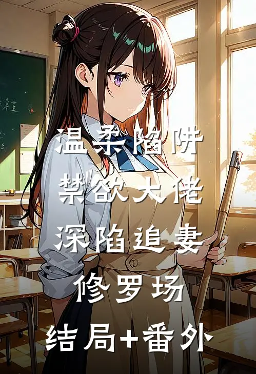 温柔陷阱：禁欲大佬深陷追妻修罗场:结局+番外