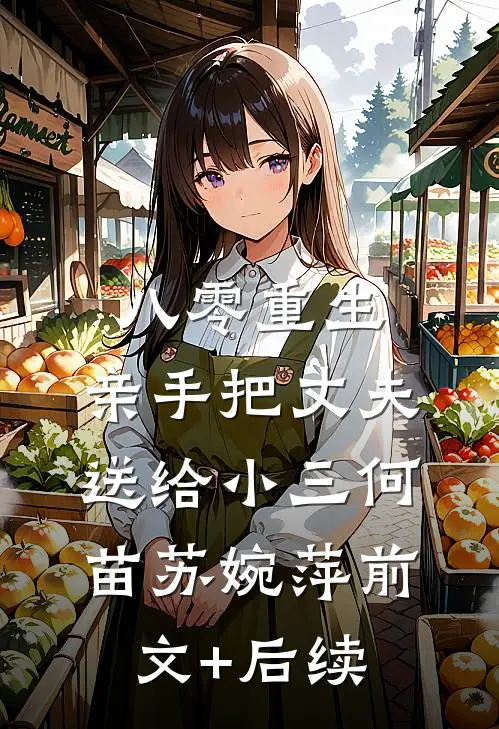 八零重生，亲手把丈夫送给小三何苗苏婉萍前文+后续