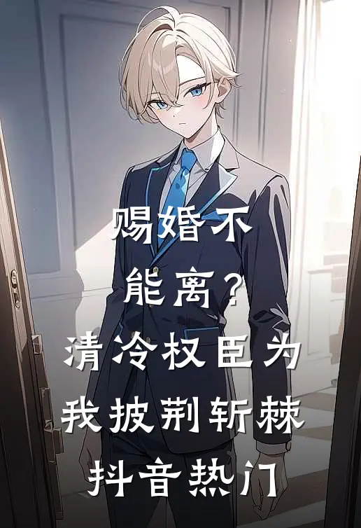赐婚不能离？清冷权臣为我披荆斩棘抖音热门