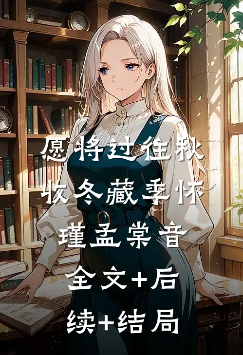愿将过往秋收冬藏季怀瑾孟棠音全文+后续+结局