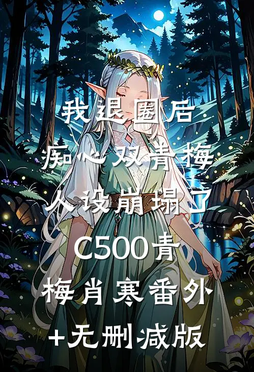 我退圈后，痴心双青梅人设崩塌了C500青梅肖寒番外+无删减版