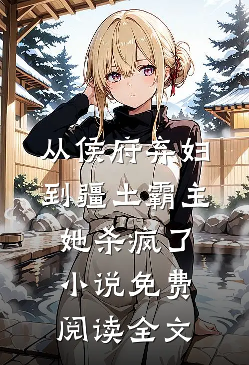 从侯府弃妇到疆土霸主，她杀疯了小说免费阅读全文