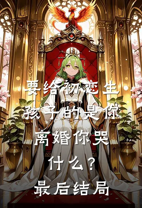 要给初恋生孩子的是你，离婚你哭什么？最后结局