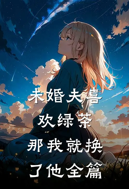 未婚夫喜欢绿茶，那我就换了他全篇