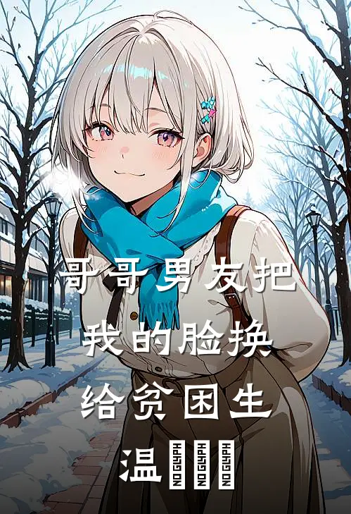 哥哥男友把我的脸换给贫困生温玥玥玥