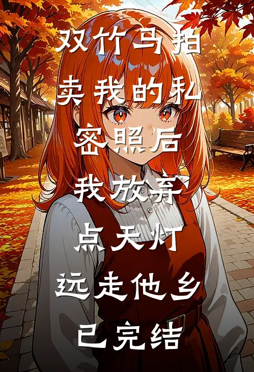 双竹马拍卖我的私密照后，我放弃点天灯，远走他乡已完结