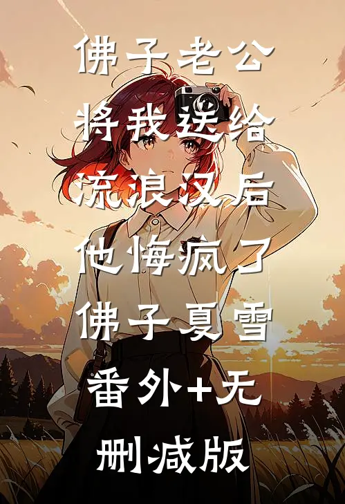 佛子老公将我送给流浪汉后，他悔疯了佛子夏雪:番外+无删减版