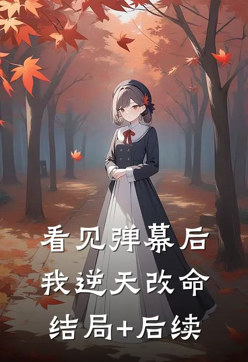 看见弹幕后，我逆天改命结局+后续