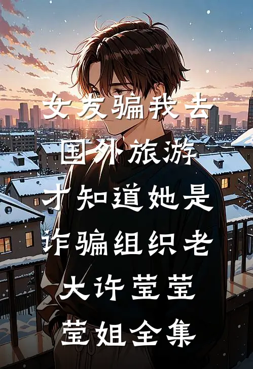 女友骗我去国外旅游，才知道她是诈骗组织老大许莹莹莹姐全集