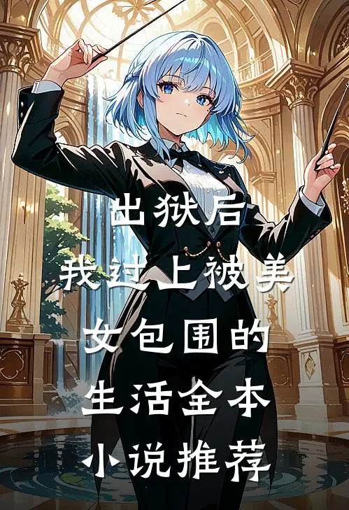 出狱后，我过上被美女包围的生活全本小说推荐