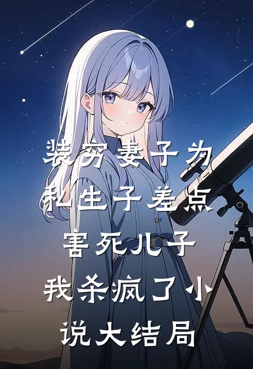 装穷妻子为私生子差点害死儿子，我杀疯了小说大结局