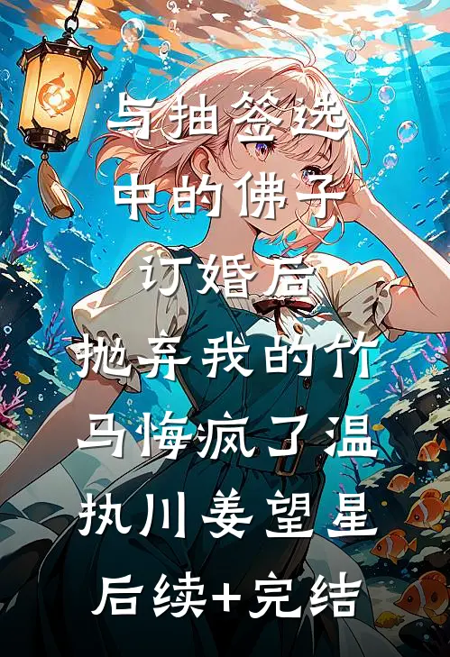 与抽签选中的佛子订婚后，抛弃我的竹马悔疯了温执川姜望星后续+完结
