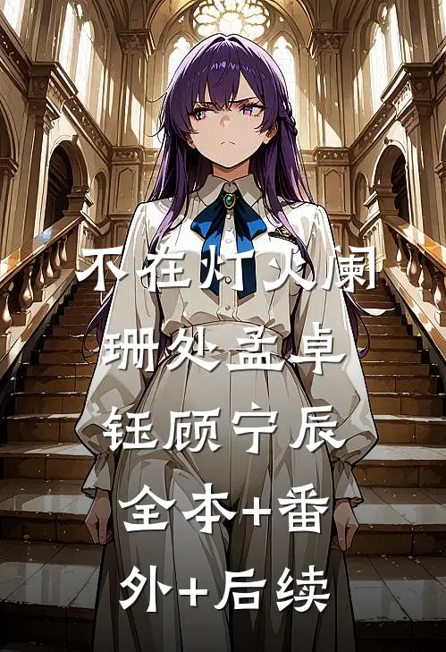 不在灯火阑珊处孟卓钰顾宁辰全本+番外+后续
