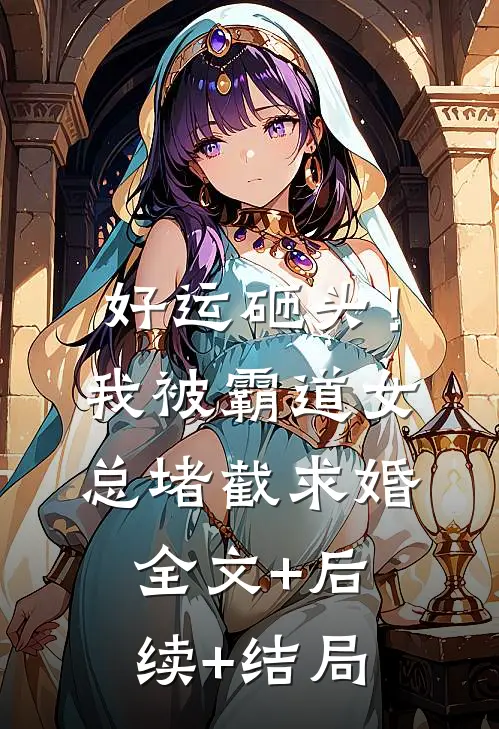 好运砸头！我被霸道女总堵截求婚:全文+后续+结局
