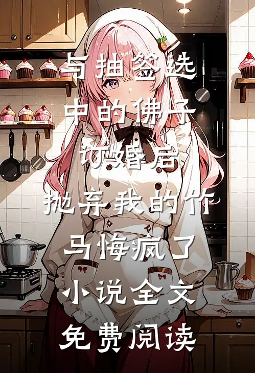 与抽签选中的佛子订婚后，抛弃我的竹马悔疯了小说全文免费阅读