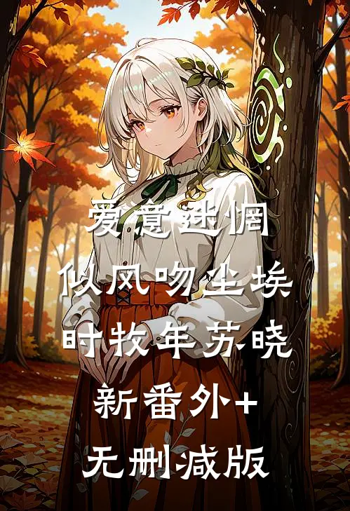 爱意迷惘，似风吻尘埃时牧年苏晓新番外+无删减版