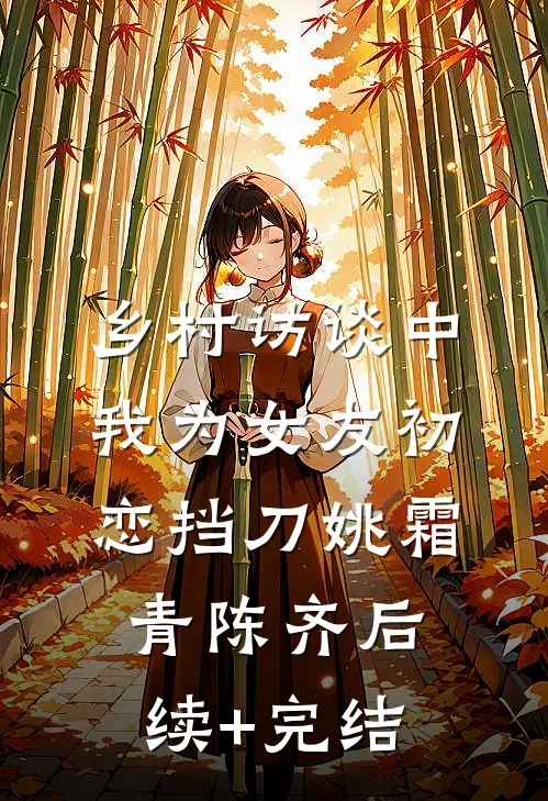 乡村访谈中，我为女友初恋挡刀姚霜青陈齐后续+完结