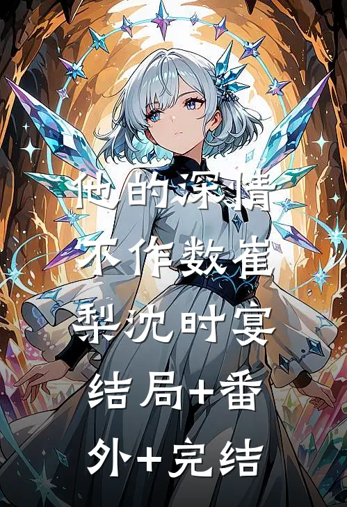 他的深情不作数崔梨沈时宴:结局+番外+完结